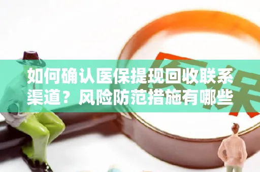 如何确认医保提现回收联系渠道？风险防范措施有哪些？